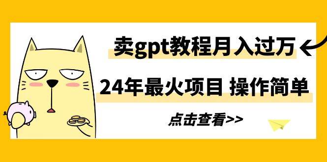 24年最火项目，卖gpt教程月入过万，操作简单-紫爵资源库