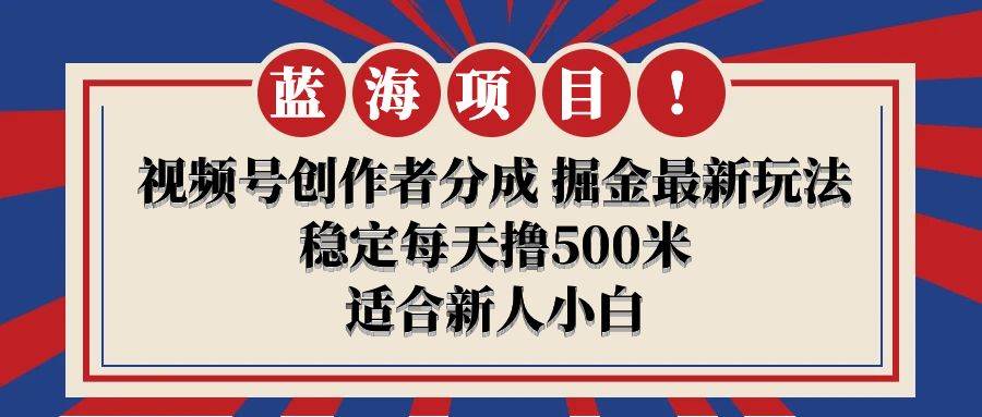 【蓝海项目】视频号创作者分成 掘金最新玩法 稳定每天撸500米 适合新人小白-紫爵资源库