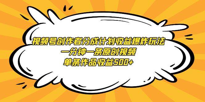 视频号创作者分成计划收益爆炸玩法，一分钟一条原创视频，单条作品收益500+-紫爵资源库