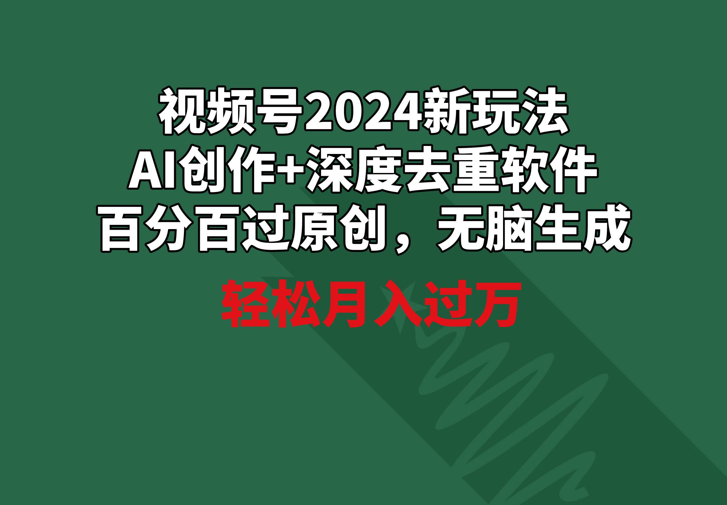 视频号2024新玩法，AI创作+深度去重软件 百分百过原创，无脑生成，月入过万-紫爵资源库