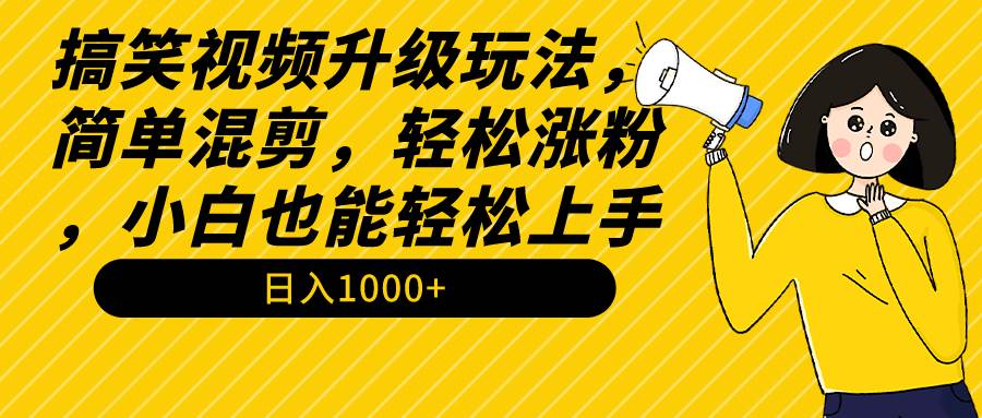 搞笑视频升级玩法，简单混剪，轻松涨粉，小白也能上手，日入1000+教程+素材-紫爵资源库