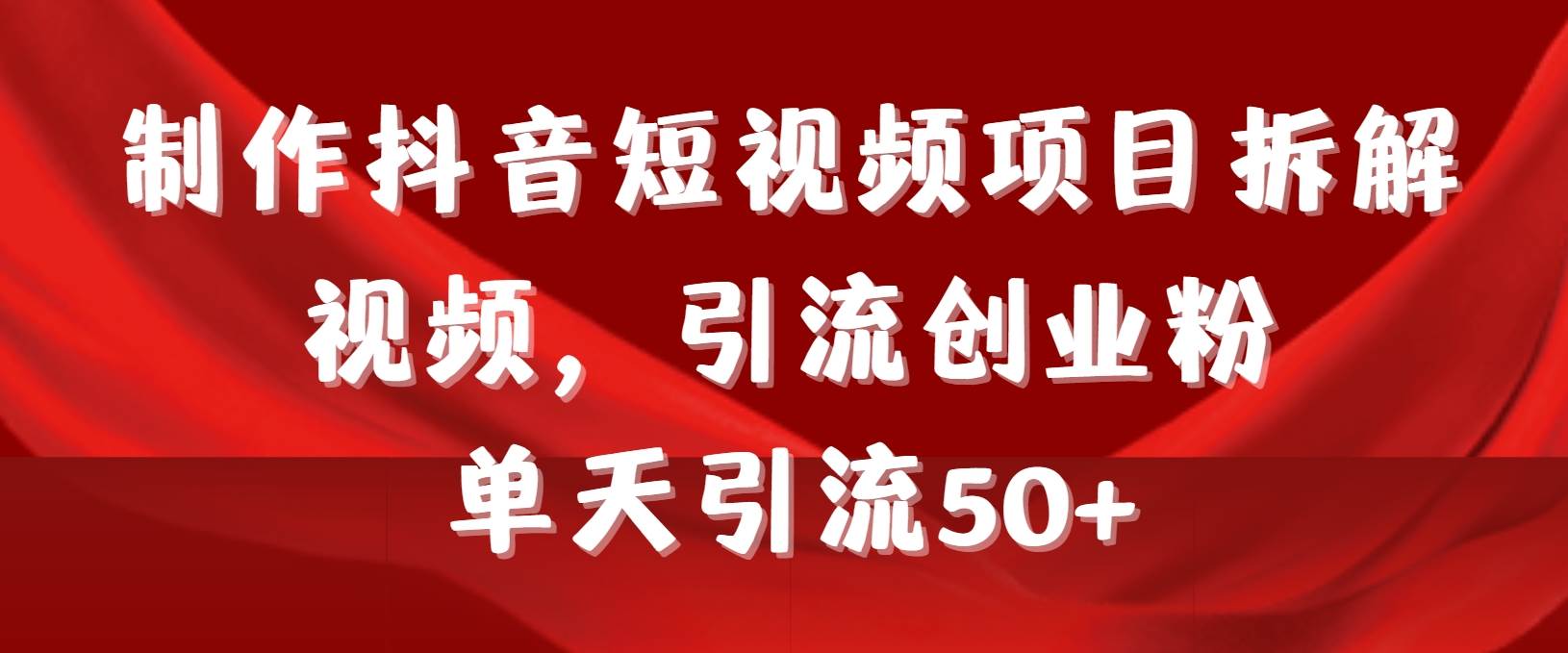 制作抖音短视频项目拆解视频引流创业粉，一天引流50+教程+工具+素材-紫爵资源库