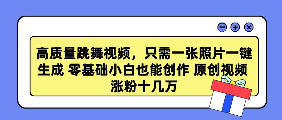 高质量跳舞视频，只需一张照片一键生成 零基础小白也能创作 原创视频 涨…-紫爵资源库