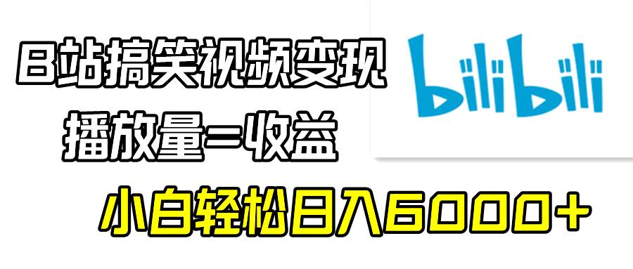 B站搞笑视频变现，播放量=收益，小白轻松日入6000+-紫爵资源库