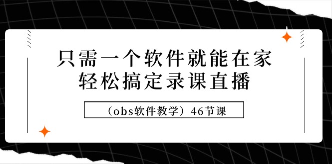 只需一个软件就能在家轻松搞定录课直播46节课-紫爵资源库