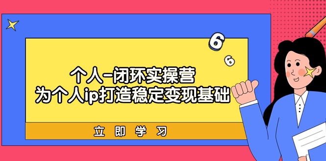 个人-闭环实操营：为个人ip打造稳定变现基础，从价值定位/爆款打造/产品…-紫爵资源库