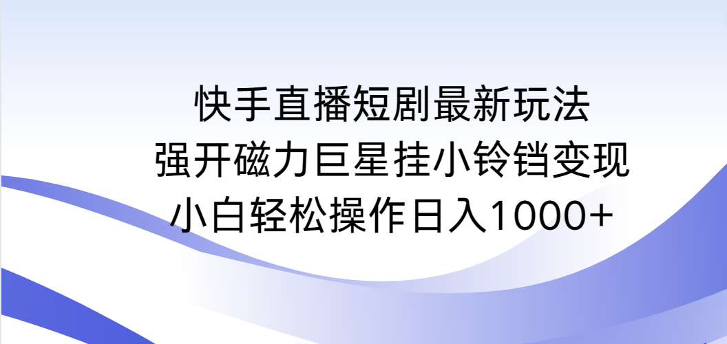 快手直播短剧最新玩法，强开磁力巨星挂小铃铛变现，小白轻松操作日入1000+-紫爵资源库