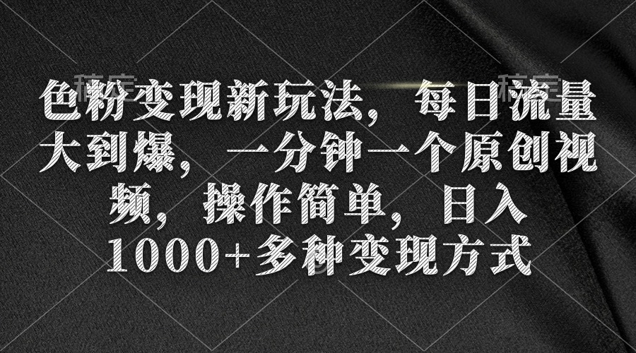 色粉变现新玩法，每日流量大到爆，一分钟一个原创视频，操作简单，日入1…-紫爵资源库