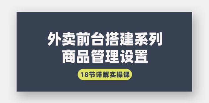 外卖前台搭建系列｜商品管理设置，18节详解实操课-紫爵资源库