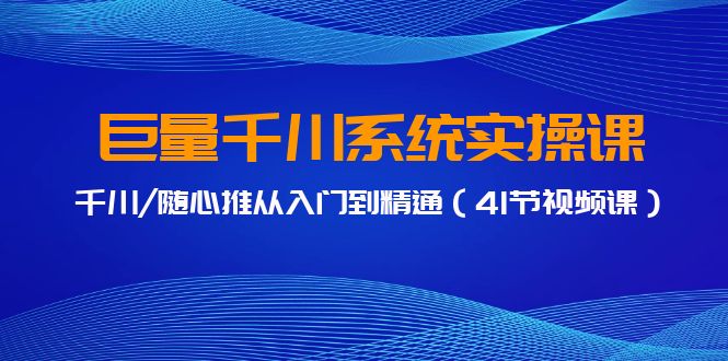 巨量千川系统实操课，千川/随心推从入门到精通-紫爵资源库