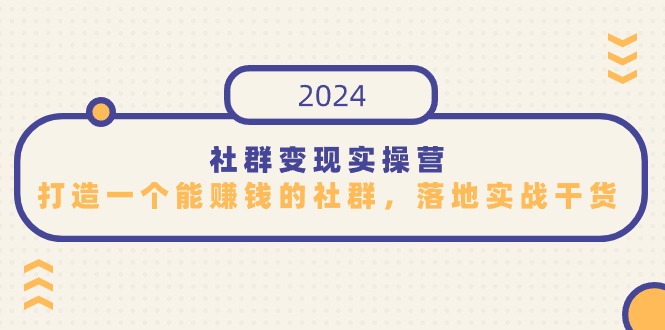 社群变现实操营，打造一个能赚钱的社群，落地实战干货，尤其适合知识变现-紫爵资源库