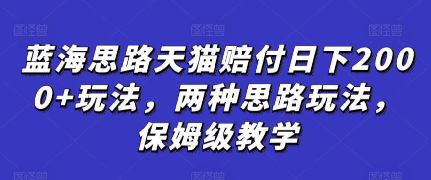 蓝海思路天猫赔付日下2000+玩法，两种思路玩法，保姆级教学【仅揭秘】-紫爵资源库