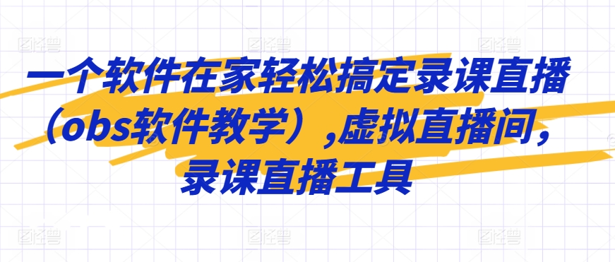 一个软件在家轻松搞定录课直播（obs软件教学）,虚拟直播间，录课直播工具-紫爵资源库