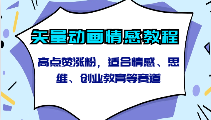 矢量动画情感教程-高点赞涨粉，适合情感、思维、创业教育等赛道-紫爵资源库