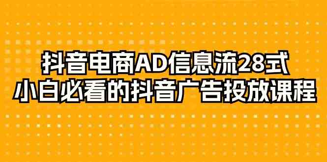 抖音电商AD信息流28式，小白必看的抖音广告投放课程（29节课）-紫爵资源库