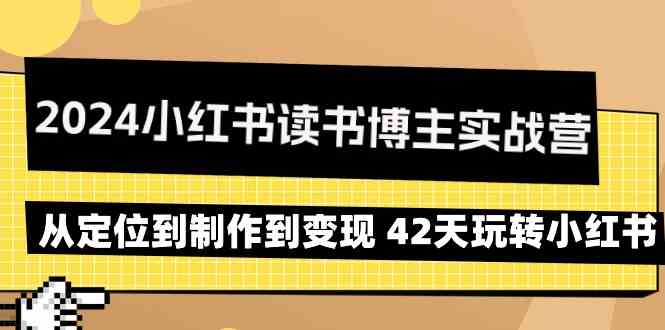 2024小红书读书博主实战营：从定位到制作到变现 42天玩转小红书-紫爵资源库