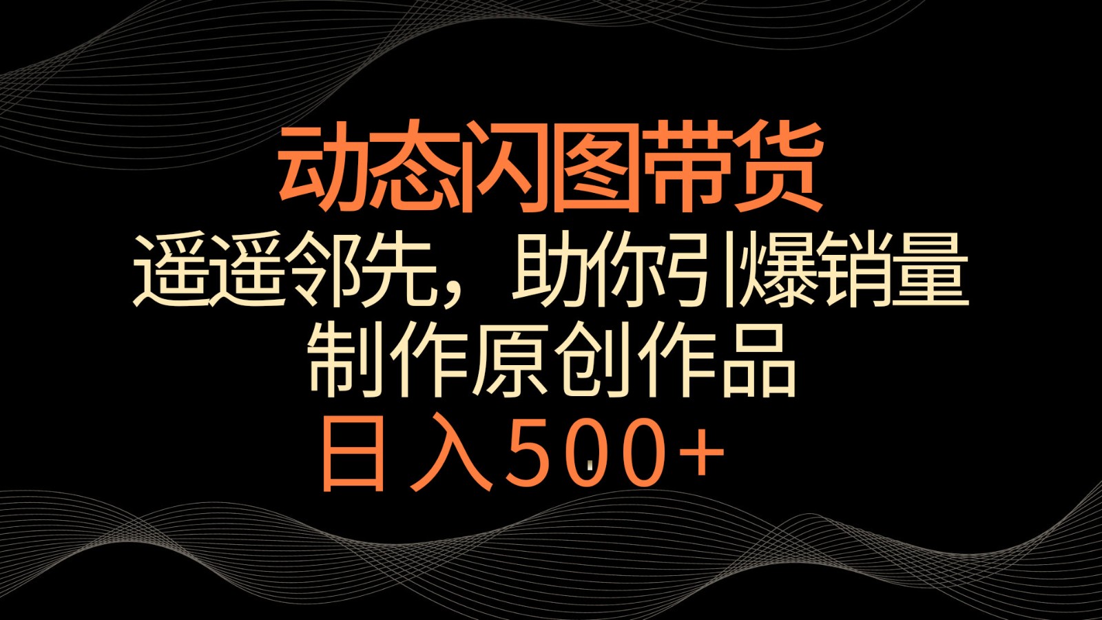 动态闪图带货，遥遥领先，冷门玩法，助你轻松引爆销量！日入500+-紫爵资源库