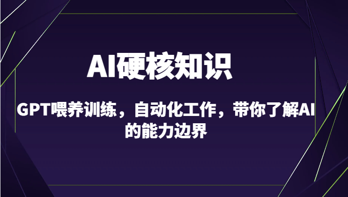 AI硬核知识-GPT喂养训练，自动化工作，带你了解AI的能力边界（10节课）-紫爵资源库