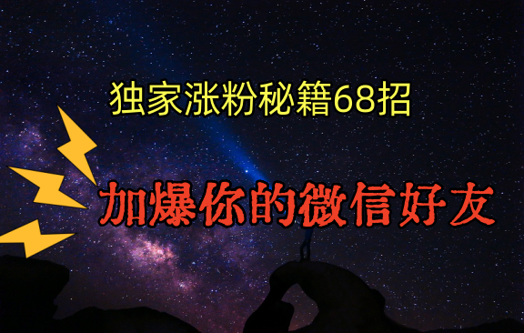 独家引流秘籍68招，深藏多年的压箱底，效果惊人，加爆你的微信好友！-紫爵资源库