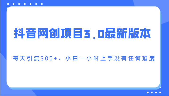 抖音网创项目3.0最新版本，每天引流300+，小白一小时上手没有任何难度-紫爵资源库