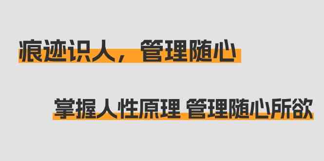 痕迹识人，管理随心：掌握人性原理 管理随心所欲（31节课）-紫爵资源库