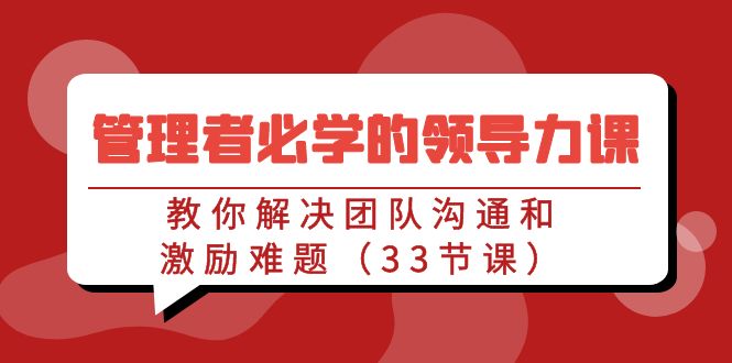 管理者必学的领导力课：教你解决团队沟通和激励难题（33节课）-紫爵资源库