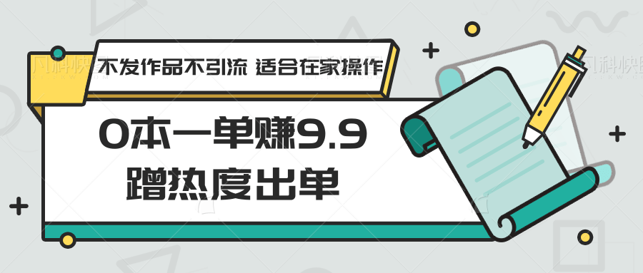 0本一单赚9.9蹭热度出单，不发作品不引流 适合在家操作-紫爵资源库