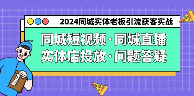 2024同城实体老板引流获客实操同城短视频·同城直播·实体店投放·问题答疑-紫爵资源库