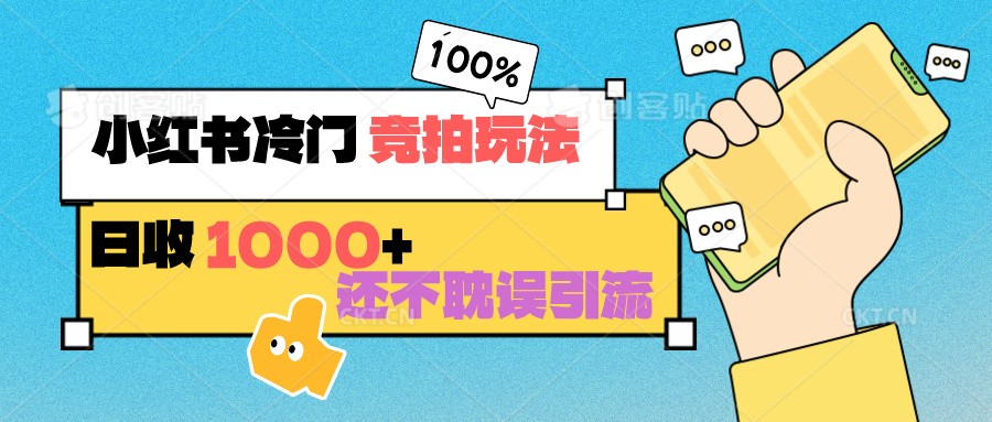 小红书冷门 竞拍玩法 日收1000+ 不耽误引流 可以做店铺 可以做私域-紫爵资源库