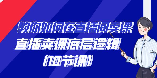 教你如何在直播间卖课的语法，直播卖课底层逻辑（10节课）-紫爵资源库