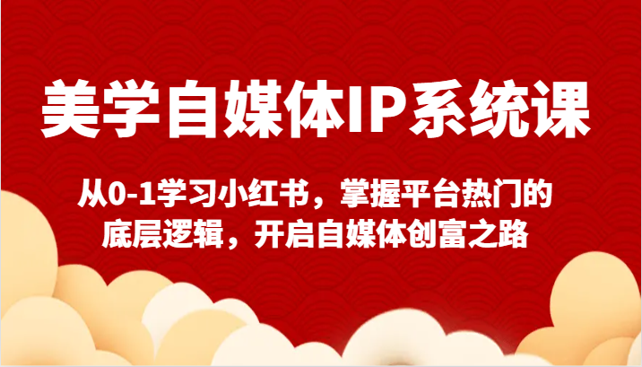 美学自媒体IP系统课-从0-1学习小红书，掌握平台热门的底层逻辑，开启自媒体创富之路-紫爵资源库