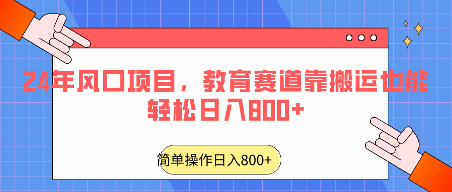 2024年风口项目，教育赛道靠搬运也能轻松日入800+-紫爵资源库