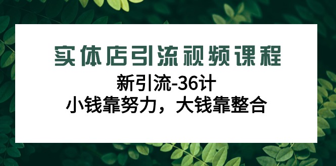 实体店引流视频课程，新引流-36计，小钱靠努力，大钱靠整合（48节课）-紫爵资源库