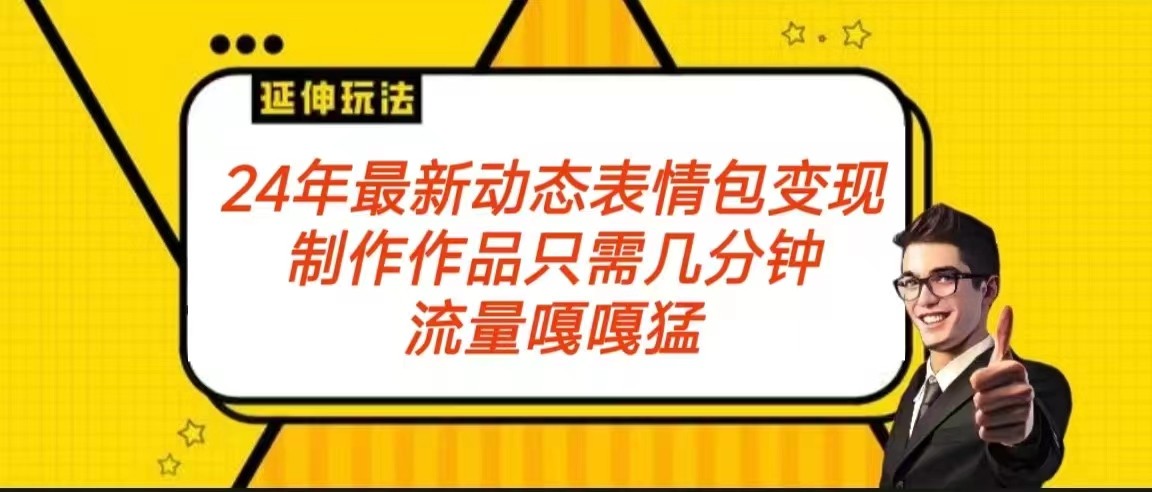 2024年最新动态表情变现包玩法 流量嘎嘎猛 从制作作品到变现保姆级教程-紫爵资源库