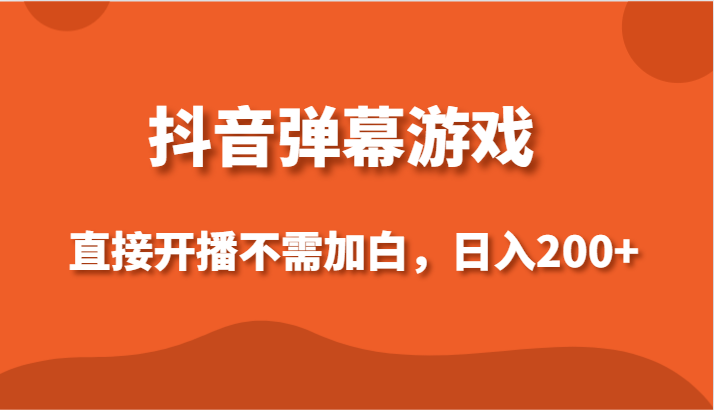 抖音弹幕游戏，直接开播不需要加白操作，小白日入200+-紫爵资源库