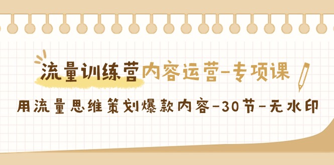 流量训练营之内容运营专项课，用流量思维策划爆款内容（30节课）-紫爵资源库