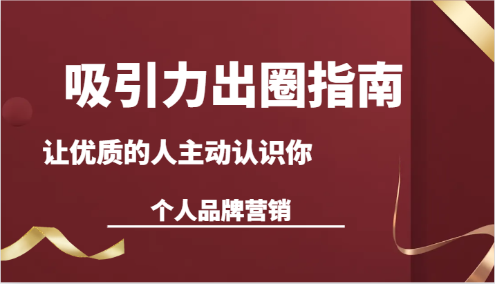 吸引力出圈指南-让优质的人主动认识你-个人品牌营销（13节课）-紫爵资源库