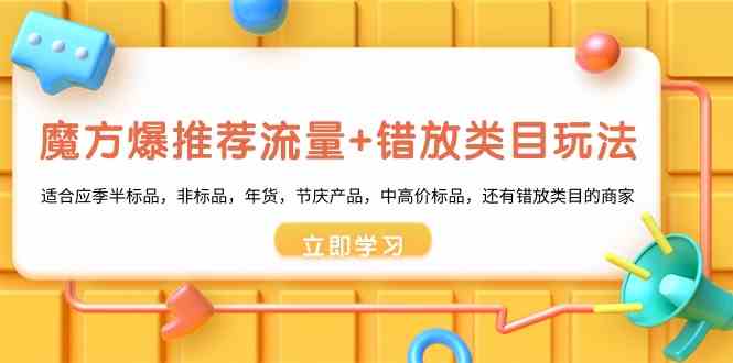 魔方爆推荐流量+错放类目玩法：适合应季半标品，非标品，年货，节庆，中高价标品等-紫爵资源库