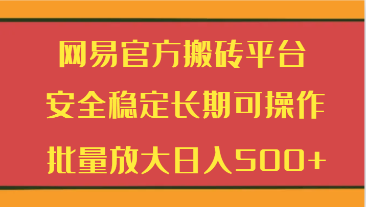 网易官方搬砖平台 安全稳定长期可操作  批量放大日入500+-紫爵资源库