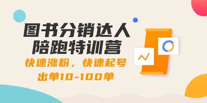 图书分销达人陪跑特训营：快速涨粉，快速起号出单10-100单！-紫爵资源库