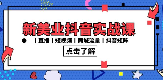 新美业抖音实战课丨直播丨短视频丨同城流量丨抖音矩阵（30节课）-紫爵资源库