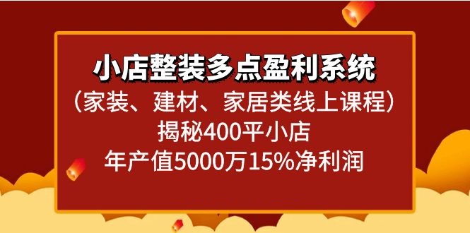 小店整装多点盈利系统（家装、建材、家居类线上课程）揭秘400平小店年产值5000万-紫爵资源库