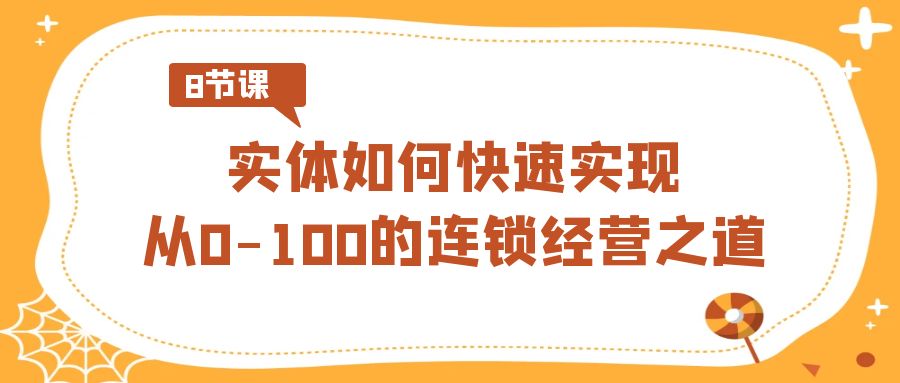 实体如何快速实现从0-100的连锁经营之道（8节视频课）-紫爵资源库