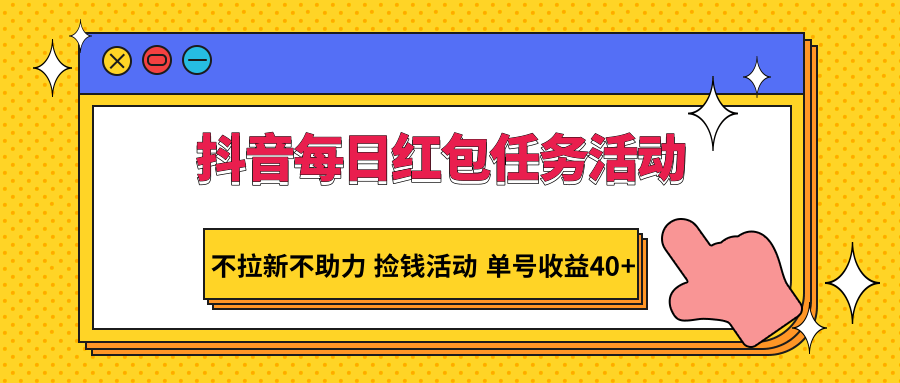 抖音每日红包任务活动，不拉新不助力 捡钱活动 单号收益40+-紫爵资源库