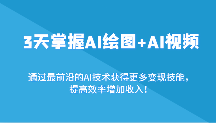 3天掌握AI绘图+AI视频，通过最前沿的AI技术获得更多变现技能，提高效率增加收入！-紫爵资源库