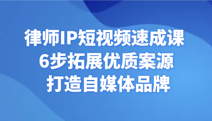 律师IP短视频速成课 6步拓展优质案源 打造自媒体品牌-紫爵资源库