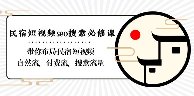 民宿短视频seo搜索必修课：带你布局民宿短视频自然流，付费流，搜索流量-紫爵资源库