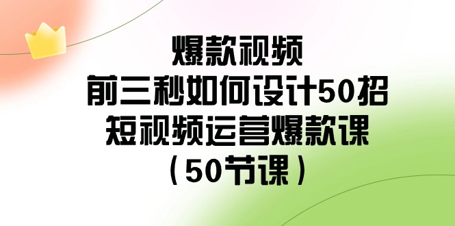 爆款视频前三秒如何设计50招：短视频运营爆款课（50节课）-紫爵资源库