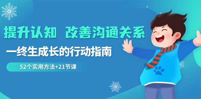 提升认知改善沟通关系，一终生成长的行动指南 52个实用方法+21节课-紫爵资源库