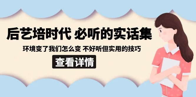 后艺培时代之必听的实话集：环境变了我们怎么变 不好听但实用的技巧-紫爵资源库